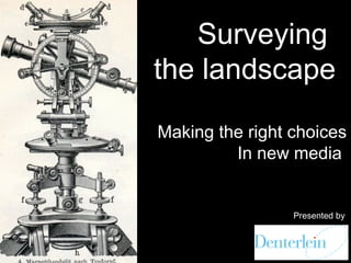 Surveying
the landscape

Making the right choices
         In new media


                 Presented by
 