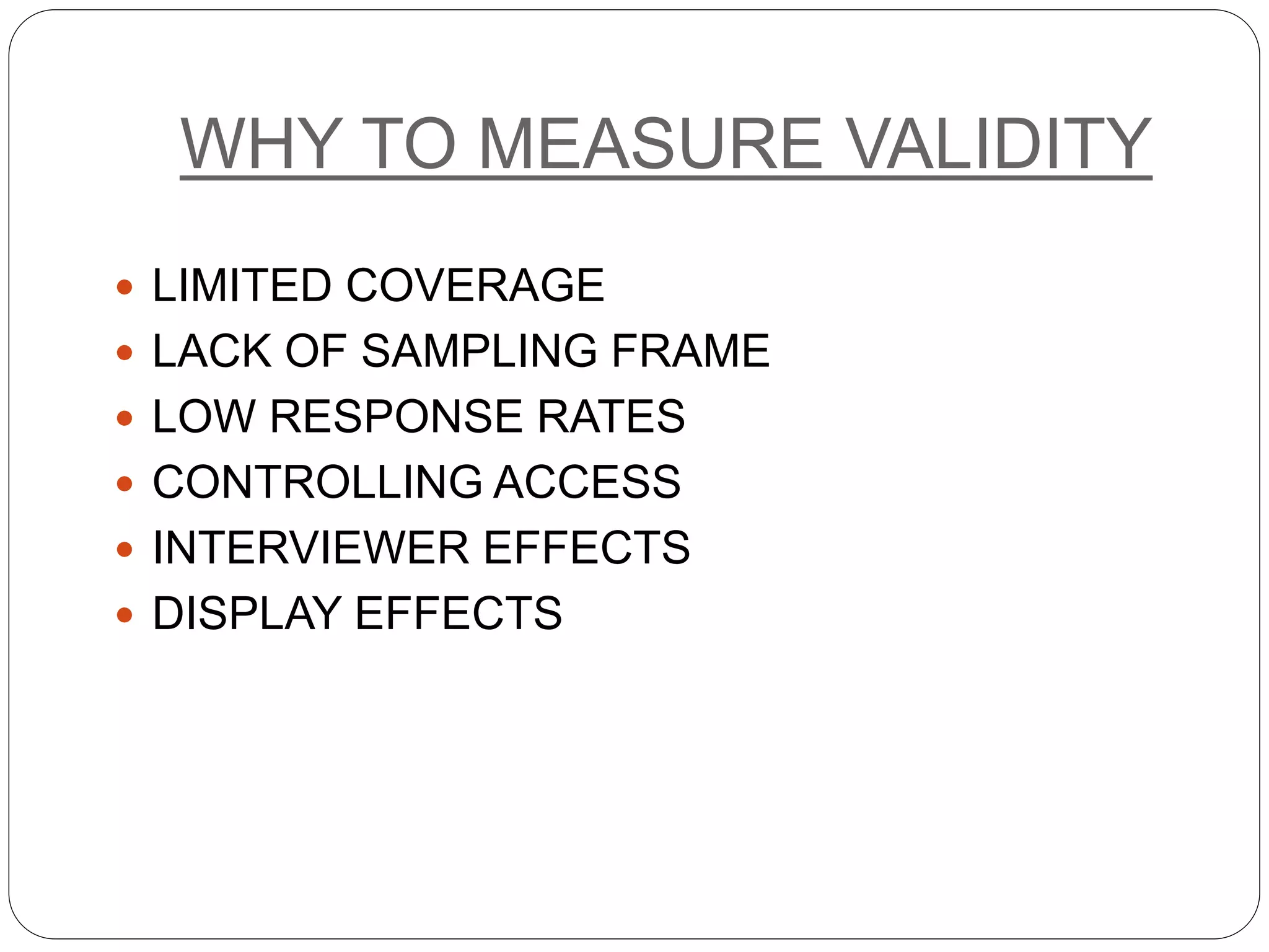 WHY TO MEASURE VALIDITY
 LIMITED COVERAGE
 LACK OF SAMPLING FRAME
 LOW RESPONSE RATES
 CONTROLLING ACCESS
 INTERVIEWER EFFECTS
 DISPLAY EFFECTS
 