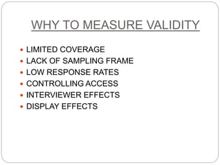 WHY TO MEASURE VALIDITY
 LIMITED COVERAGE
 LACK OF SAMPLING FRAME
 LOW RESPONSE RATES
 CONTROLLING ACCESS
 INTERVIEWER EFFECTS
 DISPLAY EFFECTS
 