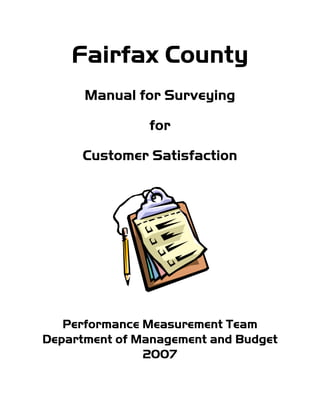Fairfax County
Manual for Surveying
for
Customer Satisfaction
Performance Measurement Team
Department of Management and Budget
2007
 