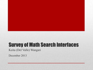 Survey of Math Search Interfaces
Keita (Del Valle) Wangari
December 2013
 
