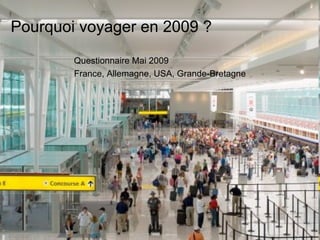 Pourquoi voyager en 2009 ? Questionnaire Mai 2009 France, Allemagne, USA, Grande-Bretagne 