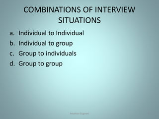 COMBINATIONS OF INTERVIEW
SITUATIONS
a. Individual to Individual
b. Individual to group
c. Group to individuals
d. Group to group
8Medhavi Gugnani
 
