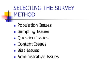 SELECTING THE SURVEY
METHOD
 Population Issues
 Sampling Issues
 Question Issues
 Content Issues
 Bias Issues
 Administrative Issues
 