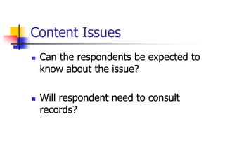 Content Issues
 Can the respondents be expected to
know about the issue?
 Will respondent need to consult
records?
 