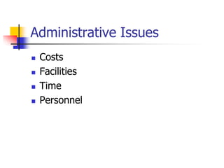 Administrative Issues
 Costs
 Facilities
 Time
 Personnel
 