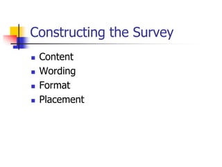 Constructing the Survey
 Content
 Wording
 Format
 Placement
 