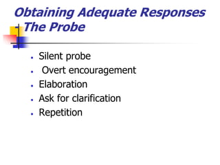 Obtaining Adequate Responses
- The Probe
 Silent probe
 Overt encouragement
 Elaboration
 Ask for clarification
 Repetition
 