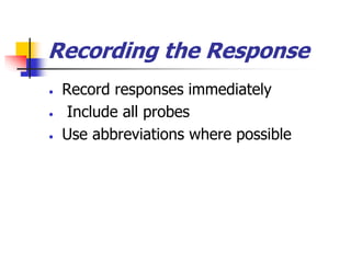 Recording the Response
 Record responses immediately
 Include all probes
 Use abbreviations where possible
 