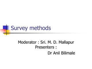 Survey methods
Moderator : Sri. M. D. Mallapur
Presenters :
Dr Anil Bilimale
 
