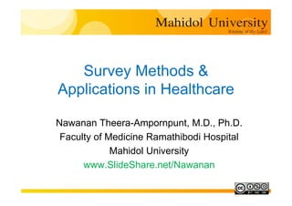 Survey Methods &
Applications in Healthcare
Nawanan Theera-Ampornpunt, M.D., Ph.D.
Faculty of Medicine Ramathibodi Hospital
Mahidol University
www.SlideShare.net/Nawanan
 
