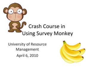 Crash Course in  Using Survey Monkey University of Resource Management April 6, 2010 