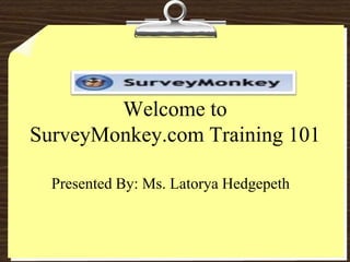Welcome to
SurveyMonkey.com Training 101

  Presented By: Ms. Latorya Hedgepeth
 
