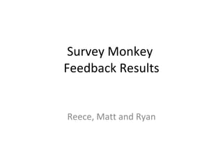 Survey Monkey  Feedback Results Reece, Matt and Ryan 