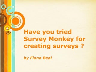 Free Powerpoint Templates Have you tried Survey Monkey for creating surveys ? by Fiona Beal 
