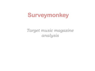 Surveymonkey

Target music magazine
       analysis
 