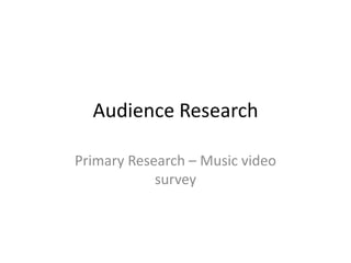 Audience Research
Primary Research – Music video
survey

 