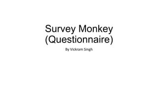 Survey Monkey
(Questionnaire)
By Vickram Singh
 