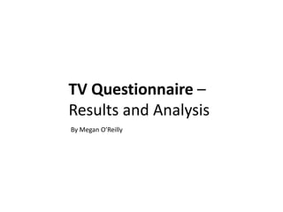 TV Questionnaire –
Results and Analysis
By Megan O’Reilly
 