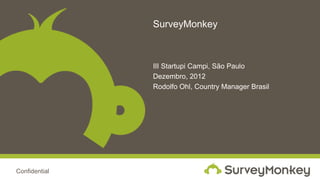 SurveyMonkey



               III Startupi Campi, São Paulo
               Dezembro, 2012
               Rodolfo Ohl, Country Manager Brasil




Confidential
 
