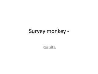 Survey monkey -

     Results.
 