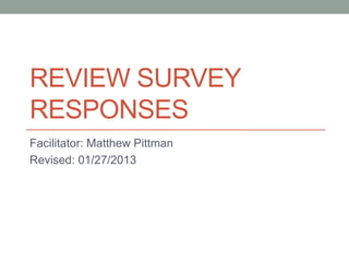 REVIEW SURVEY
RESPONSES
Facilitator: Matthew Pittman
Revised: 01/27/2013
 