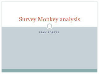 L I A M P O R T E R
Survey Monkey analysis
 