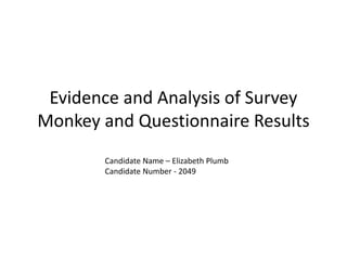 Evidence and Analysis of Survey
Monkey and Questionnaire Results
Candidate Name – Elizabeth Plumb
Candidate Number - 2049
 