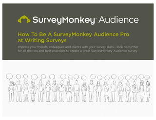 How To Be A SurveyMonkey Audience Pro
at Writing Surveys
Impress your friends, colleagues and clients with your survey skills—look no further
for all the tips and best practices to create a great SurveyMonkey Audience survey
 