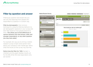 Using filters for data analysis
8Want to learn more? Visit us at surveymonkey.com
Filter by question and answer	
Filtering...