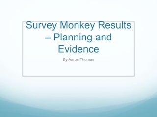 Survey Monkey Results
– Planning and
Evidence
By Aaron Thomas
 