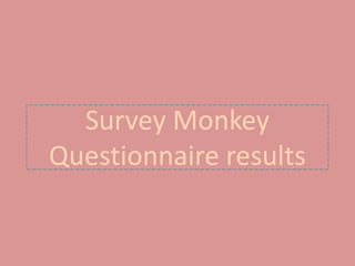 Survey Monkey
Questionnaire results
 