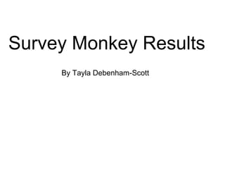 Survey Monkey Results
     By Tayla Debenham-Scott
 