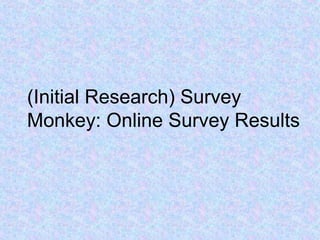 (Initial Research) Survey
Monkey: Online Survey Results
 