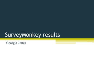 SurveyMonkey results
Georgia Jones
 