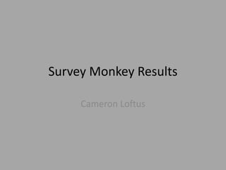 Survey Monkey Results
Cameron Loftus
 