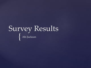 {
Survey Results
Abi Jackson
 