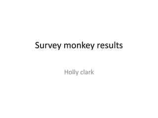 Survey monkey results
Holly clark
 