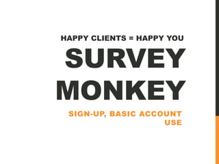 SURVEY
MONKEY
SIGN-UP, BASIC ACCOUNT
USE
HAPPY CLIENTS = HAPPY YOU
 