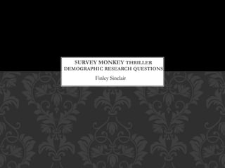 Finley Sinclair
SURVEY MONKEY THRILLER
DEMOGRAPHIC RESEARCH QUESTIONS
Finley Sinclair
 