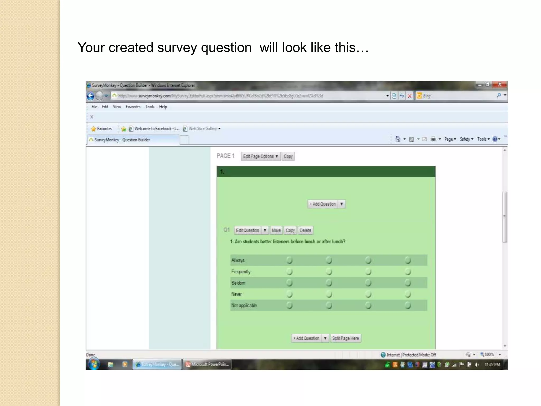 Choose your survey,  and click DESIGN SURVEYThe DESIGN SURVEY page allows you to change the look of your survey.  The BLUE ICE drop down menu will allow you to change your page color.By clicking CREATE CUSTOM THEME BOX, this will allow you to create and modify your own custom theme.  You can change the font, color and design of your survey.Click on ADD QUESTION  to create your survey question.From the drop down menu you will choose your question type.Choose a display formatEnter your survey question in the question text boxEnter your answer choice  options for multiple choice questionsClick on SAVE CHANGESClick ADD QUESTION to add more questions