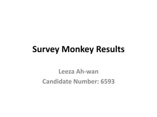 Survey Monkey Results
Leeza Ah-wan
Candidate Number: 6593
 