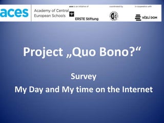 Project „Quo Bono?“
Survey
My Day and My time on the Internet
 