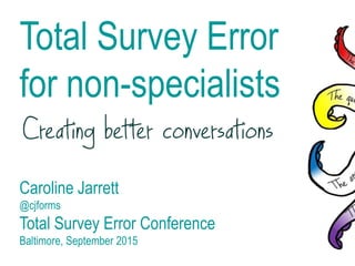 Total Survey Error
for non-specialists
Caroline Jarrett
@cjforms
Total Survey Error Conference
Baltimore, September 2015
 