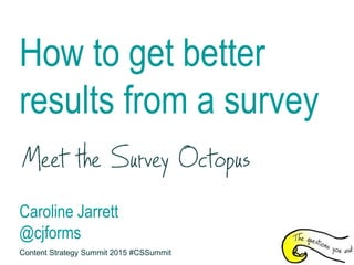 How to get better
results from a survey
Caroline Jarrett
@cjforms
Content Strategy Summit 2015 #CSSummit
 
