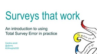 Surveys that work
An introduction to using
Total Survey Error in practice
Caroline Jarrett
@cjforms
#UXInsights2020
 