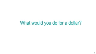 2
What would you do for a dollar?
 