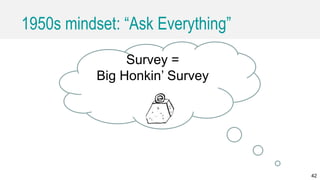 1950s mindset: “Ask Everything”
42
Survey =
Big Honkin’ Survey
 