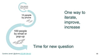 Time for new question
48
One way to
iterate,
improve,
increase
Caroline Jarrett @cjforms (CC) BY SA-4.0
 