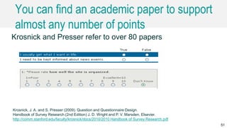 You can find an academic paper to support
almost any number of points
Krosnick and Presser refer to over 80 papers
51
Krosnick, J. A. and S. Presser (2009). Question and Questionnaire Design.
Handbook of Survey Research (2nd Edition) J. D. Wright and P. V. Marsden, Elsevier.
http://comm.stanford.edu/faculty/krosnick/docs/2010/2010 Handbook of Survey Research.pdf
 